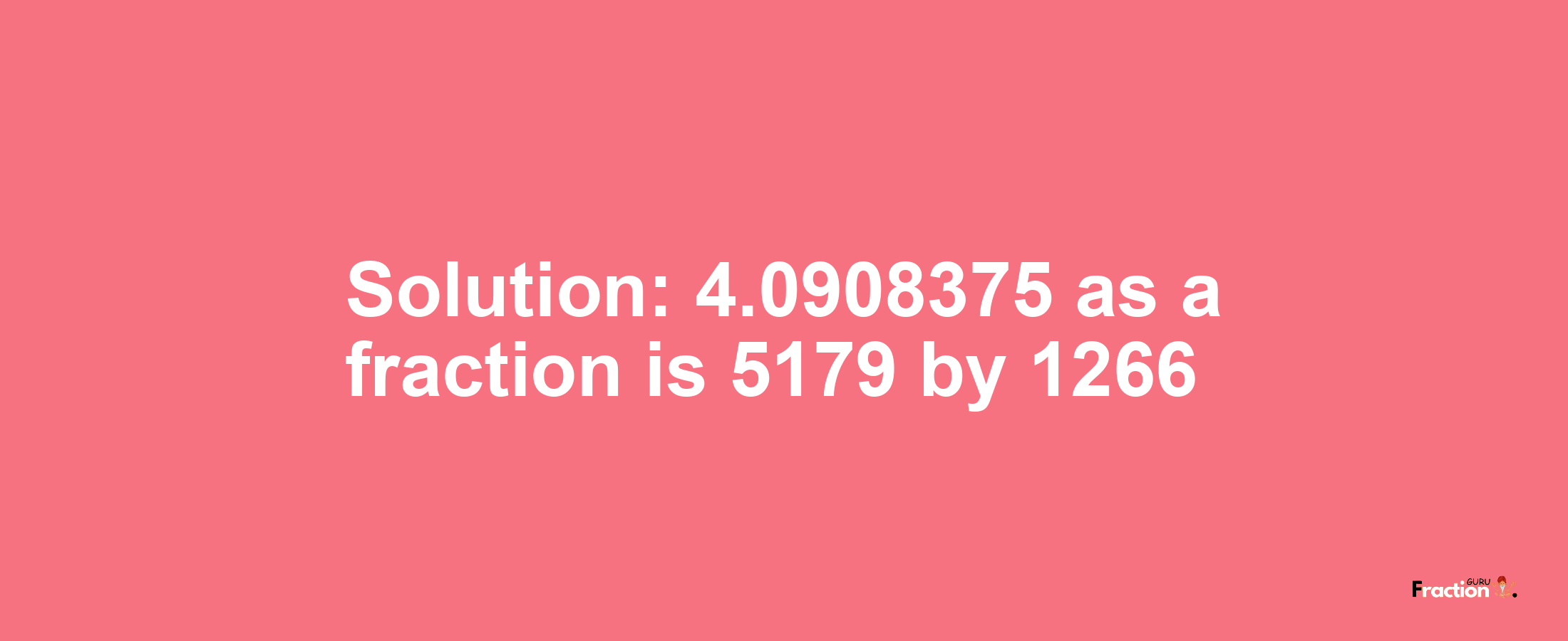 Solution:4.0908375 as a fraction is 5179/1266